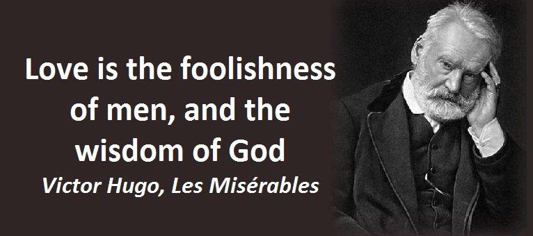 Love is the foolishness of men, and the wisdom of God. (Victor Hugo, Les Misérables)