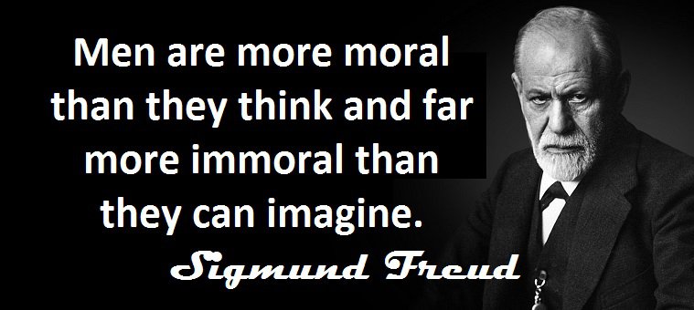 Sigmund Freud - Men are more moral than they think and far more immoral than they can imagine.