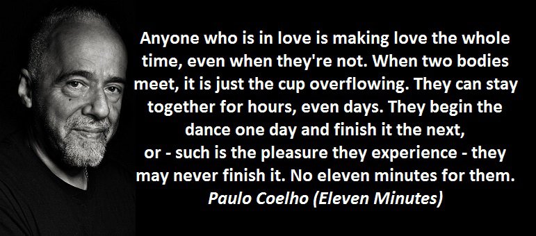 Anyone who is in love is making love the whole time, even when they're not. When two bodies meet, it is just the cup overflowing. They can stay together for hours, even days. They begin the dance one day and finish it the next, or - such is the pleasure