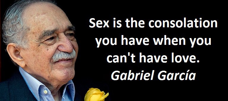 Sex is the consolation you have when you can't have love. Gabriel García Márquez